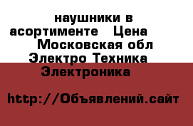 наушники в асортименте › Цена ­ 150 - Московская обл. Электро-Техника » Электроника   